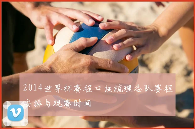 2014世界杯赛程口诀梳理各队赛程安排与观赛时间