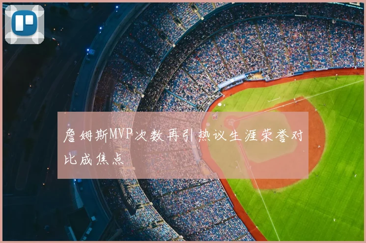 詹姆斯MVP次数再引热议生涯荣誉对比成焦点