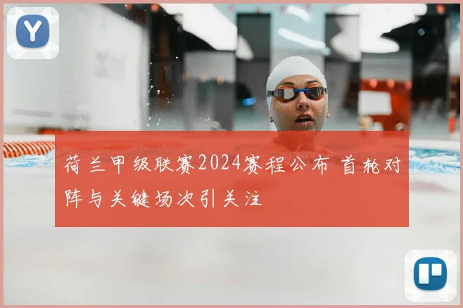 荷兰甲级联赛2024赛程公布 首轮对阵与关键场次引关注