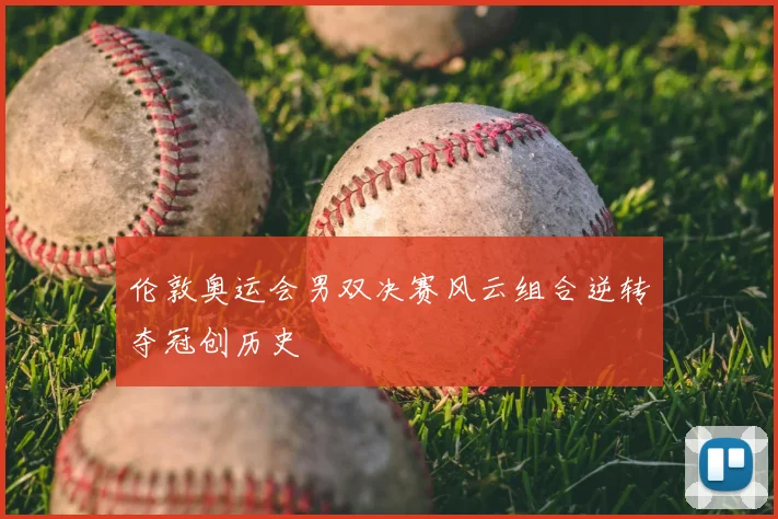 伦敦奥运会男双决赛风云组合逆转夺冠创历史
