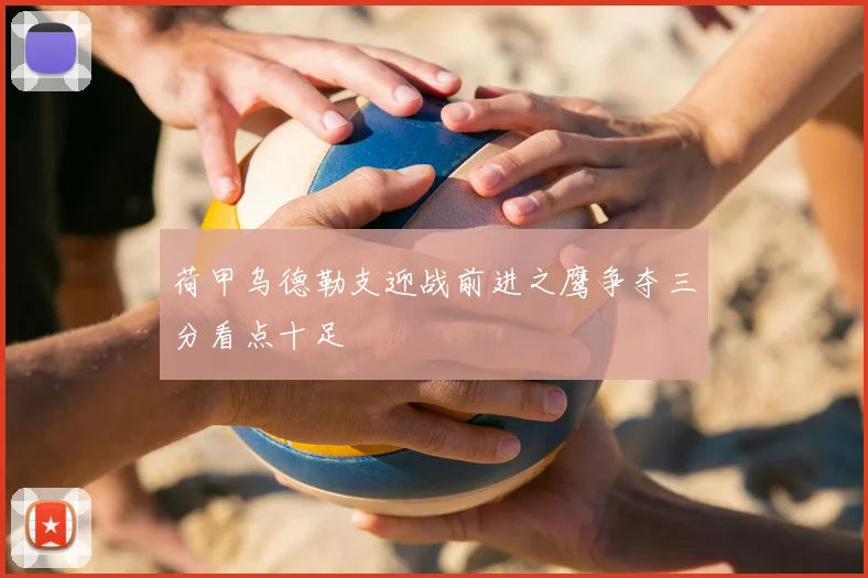 荷甲乌德勒支迎战前进之鹰争夺三分看点十足