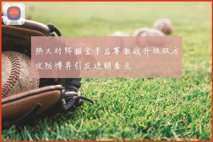 热火对阵掘金季后赛激战升级双方攻防博弈引发连锁看点