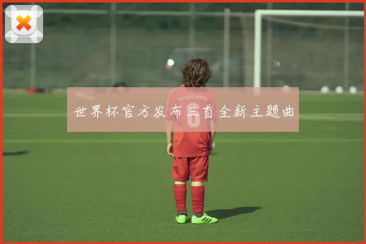 世界杯官方发布三首全新主题曲