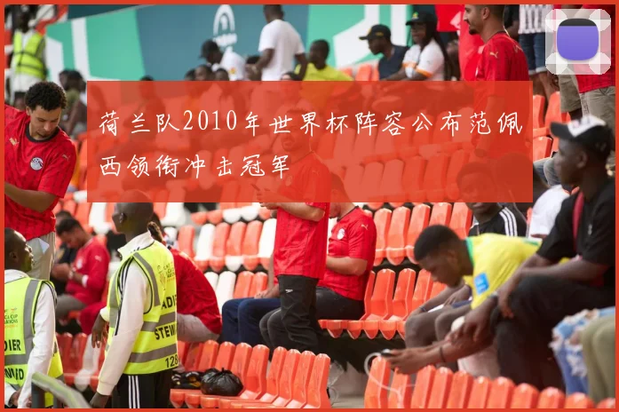 荷兰队2010年世界杯阵容公布范佩西领衔冲击冠军