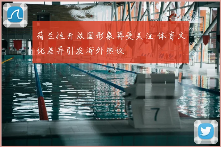 荷兰性开放国形象再受关注 体育文化差异引发海外热议