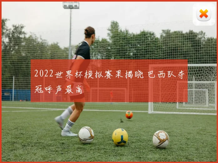 2022世界杯模拟赛果揭晓 巴西队夺冠呼声最高