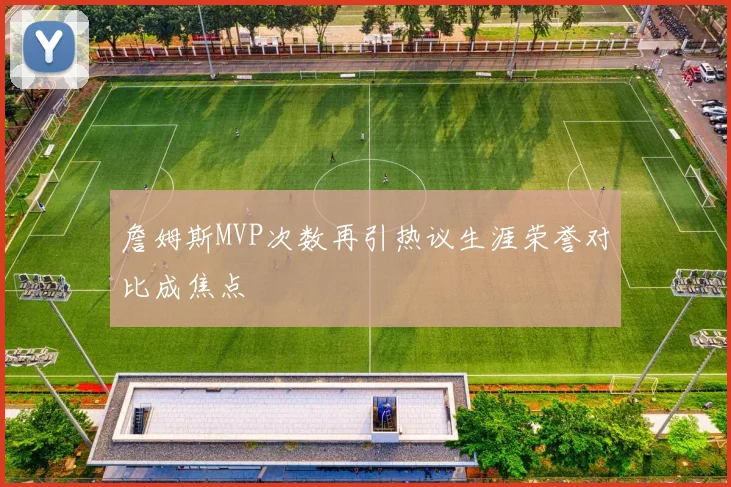 詹姆斯MVP次数再引热议生涯荣誉对比成焦点