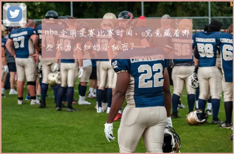 nba全明星赛比赛时间，究竟藏着哪些不为人知的小秘密？