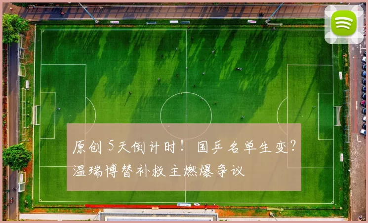 原创 5天倒计时！国乒名单生变？温瑞博替补救主燃爆争议