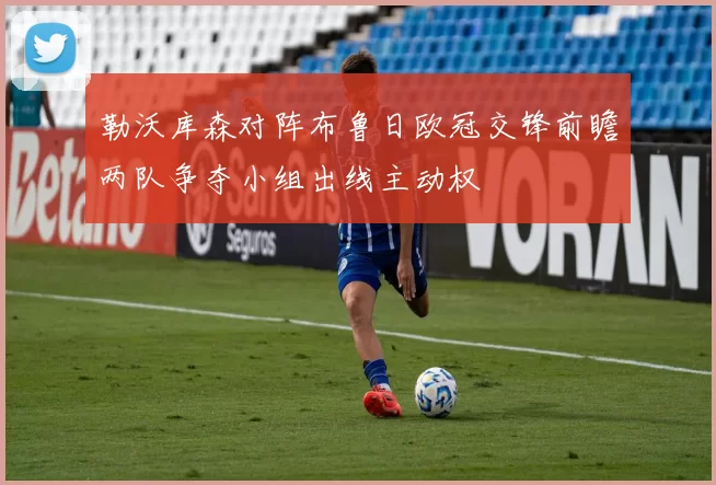 勒沃库森对阵布鲁日欧冠交锋前瞻两队争夺小组出线主动权