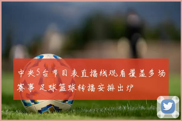 中央5台节目表直播线观看覆盖多场赛事 足球篮球转播安排出炉