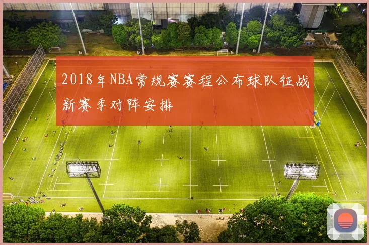2018年NBA常规赛赛程公布球队征战新赛季对阵安排