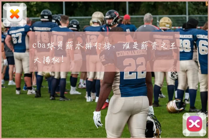 cba球员薪水排行榜，谁是薪资之王大揭秘！