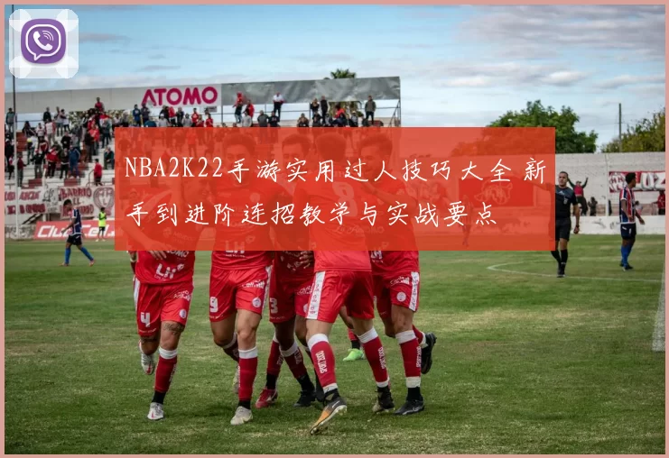NBA2K22手游实用过人技巧大全 新手到进阶连招教学与实战要点