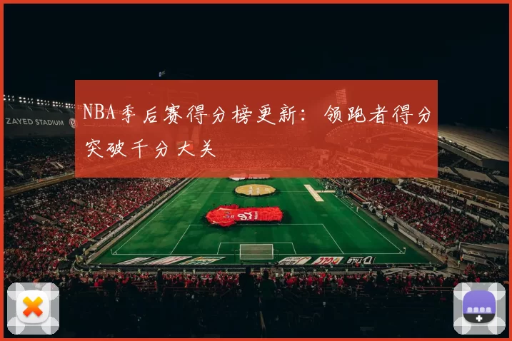 NBA季后赛得分榜更新:领跑者得分突破千分大关
