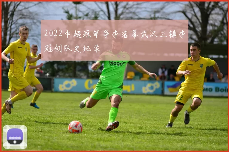 2022中超冠军争夺落幕武汉三镇夺冠创队史纪录