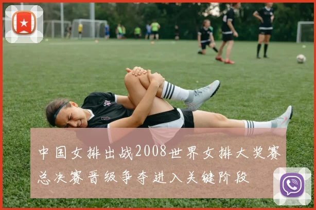 中国女排出战2008世界女排大奖赛总决赛晋级争夺进入关键阶段