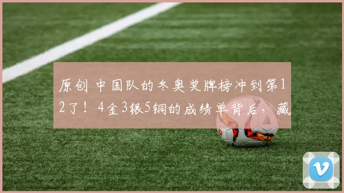 原创 中国队的冬奥奖牌榜冲到第12了！4金3银5铜的成绩单背后，藏着不少热血故事。自由式滑雪空中技巧成了最大亮点，王心迪和李天马在男子决赛上演金银包揽，徐梦桃早