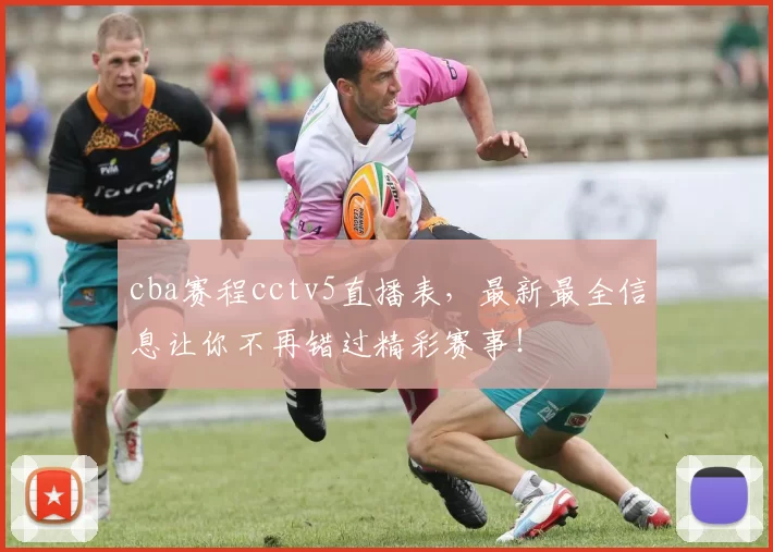 cba赛程cctv5直播表,最新最全信息让你不再错过精彩赛事!