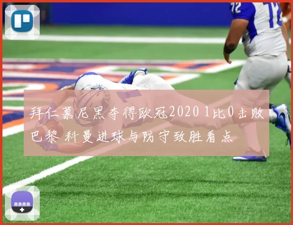 拜仁慕尼黑夺得欧冠2020 1比0击败巴黎 科曼进球与防守致胜看点