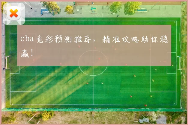 cba竞彩预测推荐，精准攻略助你稳赢！
