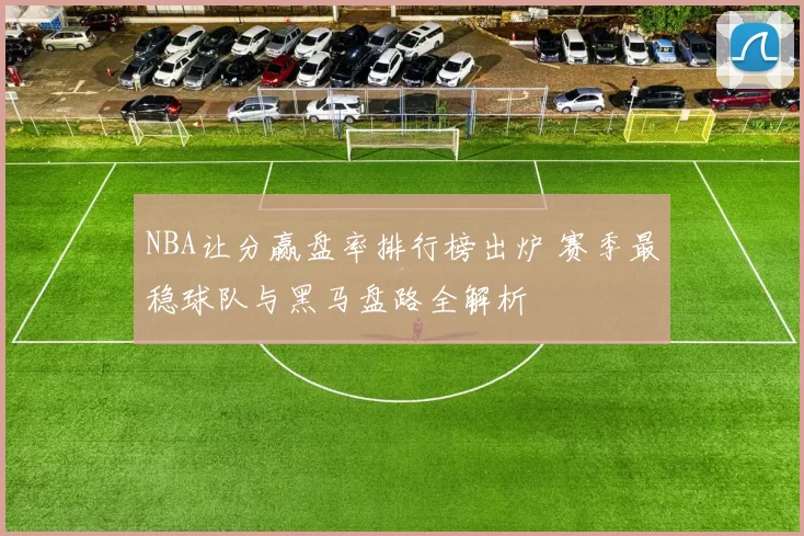 NBA让分赢盘率排行榜出炉 赛季最稳球队与黑马盘路全解析